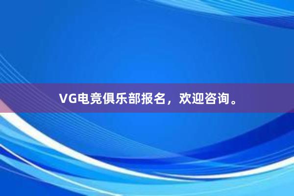 VG电竞俱乐部报名，欢迎咨询。