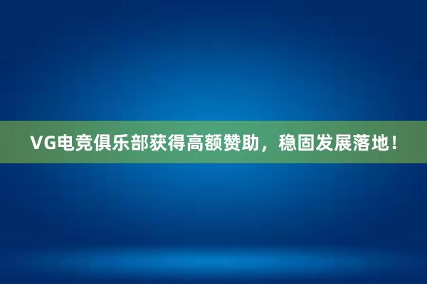 VG电竞俱乐部获得高额赞助，稳固发展落地！