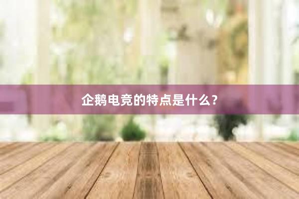 企鹅电竞的特点是什么？