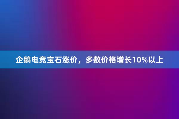 企鹅电竞宝石涨价，多数价格增长10%以上