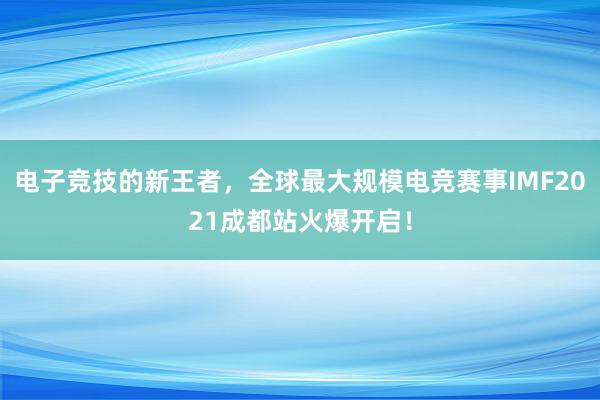 电子竞技的新王者，全球最大规模电竞赛事IMF2021成都站火爆开启！