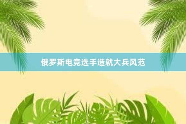 俄罗斯电竞选手造就大兵风范