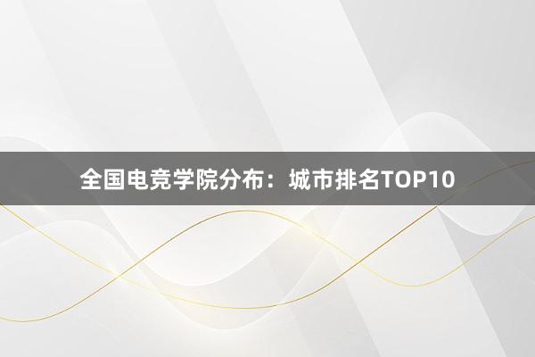 全国电竞学院分布：城市排名TOP10