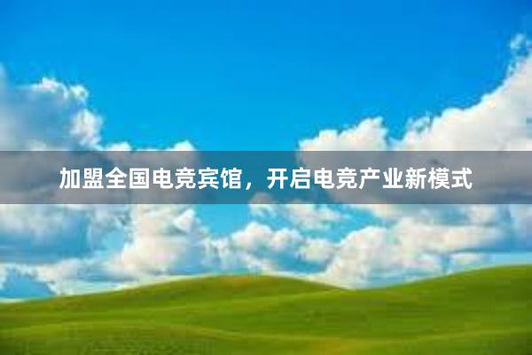 加盟全国电竞宾馆，开启电竞产业新模式