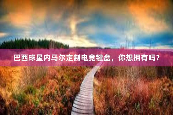 巴西球星内马尔定制电竞键盘，你想拥有吗？