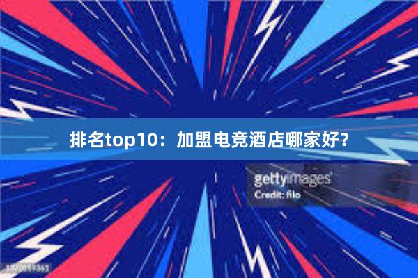 排名top10：加盟电竞酒店哪家好？