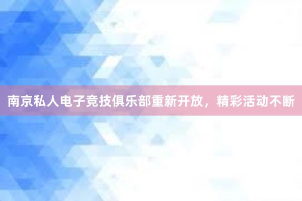 南京私人电子竞技俱乐部重新开放，精彩活动不断