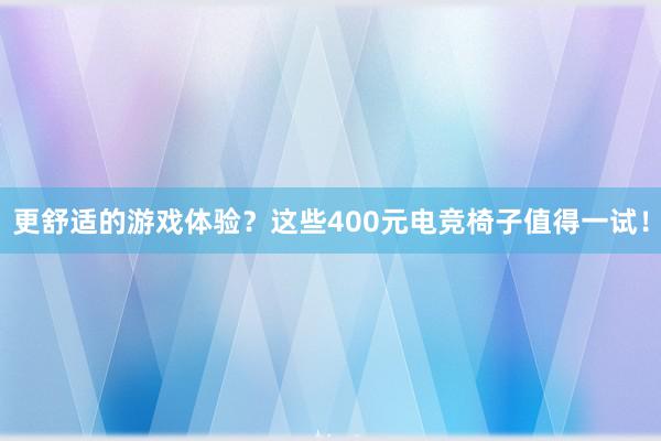 更舒适的游戏体验？这些400元电竞椅子值得一试！