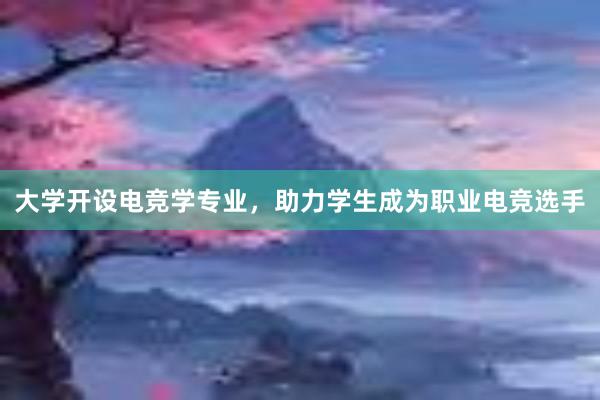 大学开设电竞学专业，助力学生成为职业电竞选手