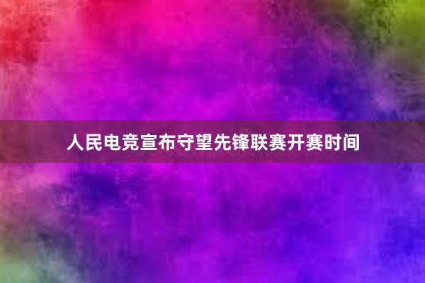 人民电竞宣布守望先锋联赛开赛时间