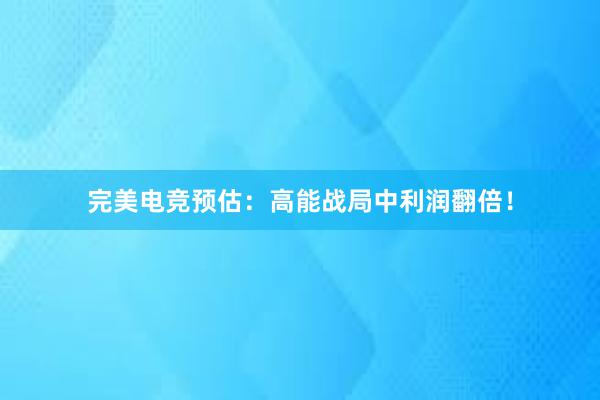 完美电竞预估：高能战局中利润翻倍！