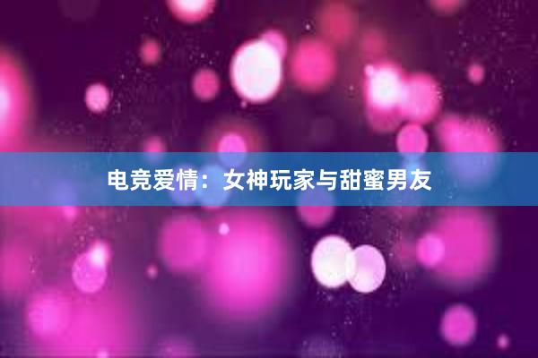 电竞爱情：女神玩家与甜蜜男友