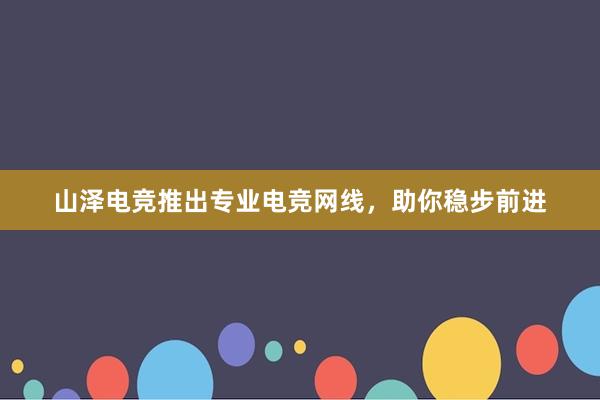 山泽电竞推出专业电竞网线，助你稳步前进