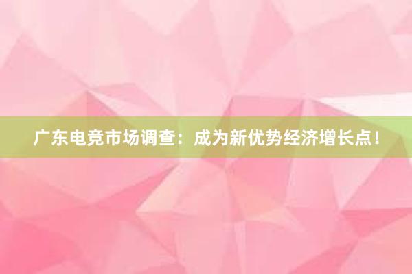 广东电竞市场调查：成为新优势经济增长点！