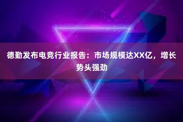 德勤发布电竞行业报告：市场规模达XX亿，增长势头强劲