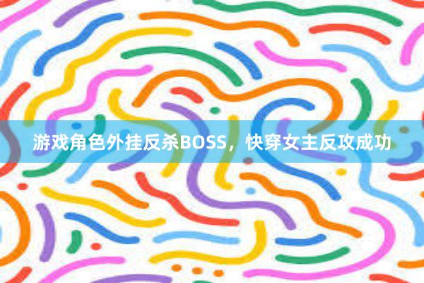 游戏角色外挂反杀BOSS，快穿女主反攻成功