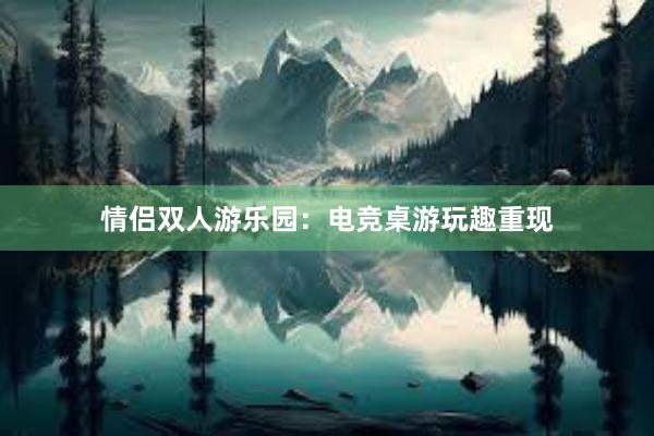 情侣双人游乐园：电竞桌游玩趣重现