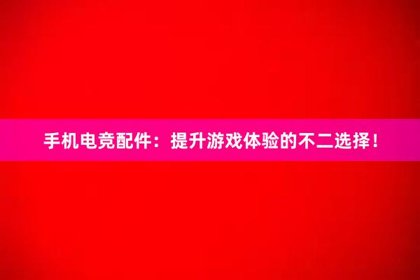 手机电竞配件：提升游戏体验的不二选择！