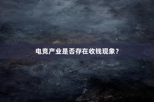 电竞产业是否存在收钱现象？