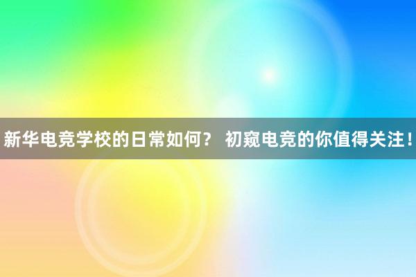 新华电竞学校的日常如何？ 初窥电竞的你值得关注！