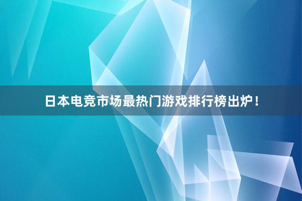 日本电竞市场最热门游戏排行榜出炉！