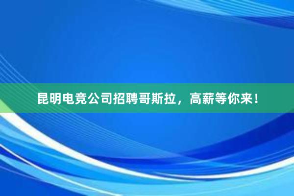 昆明电竞公司招聘哥斯拉，高薪等你来！