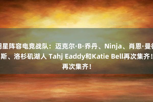 明星阵容电竞战队：迈克尔·B·乔丹、Ninja、肖恩·曼德斯、洛杉矶湖人 Tahj Eaddy和Katie Bell再次集齐！