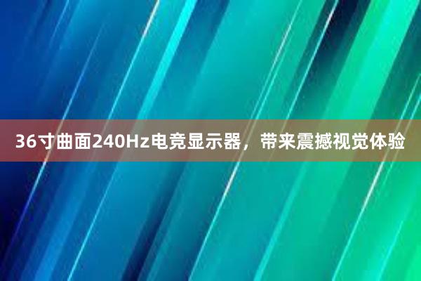 36寸曲面240Hz电竞显示器，带来震撼视觉体验