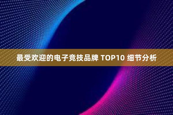 最受欢迎的电子竞技品牌 TOP10 细节分析