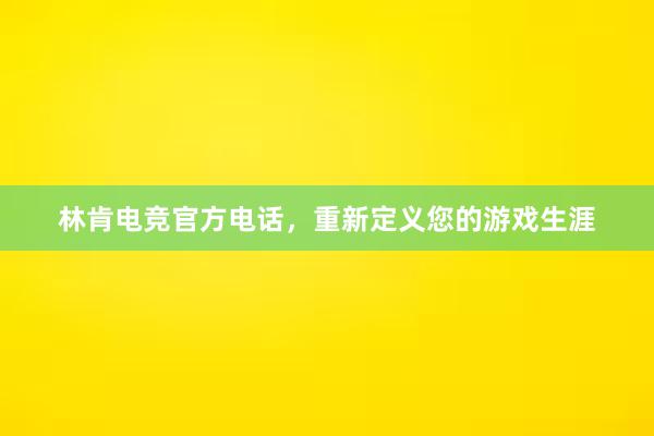 林肯电竞官方电话，重新定义您的游戏生涯