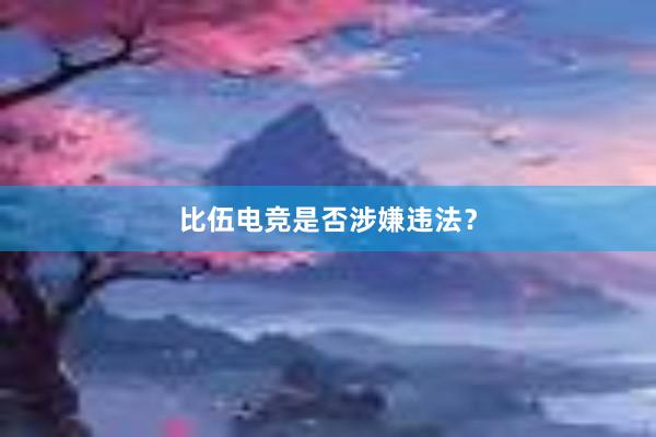 比伍电竞是否涉嫌违法？