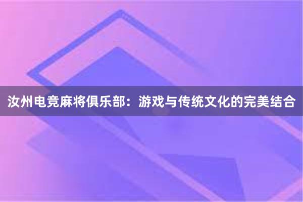 汝州电竞麻将俱乐部：游戏与传统文化的完美结合