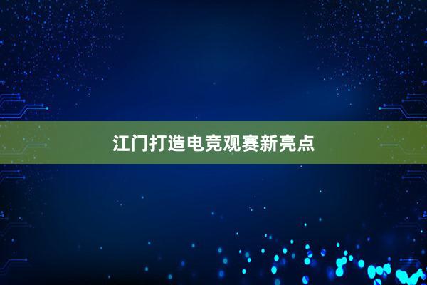 江门打造电竞观赛新亮点