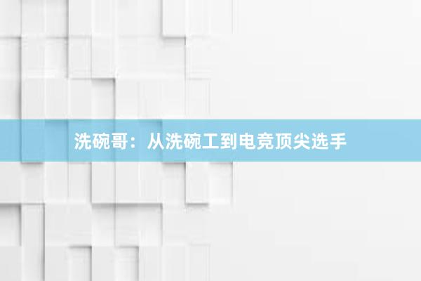 洗碗哥：从洗碗工到电竞顶尖选手