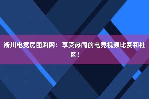 淅川电竞房团购网：享受热闹的电竞视频比赛和社区！