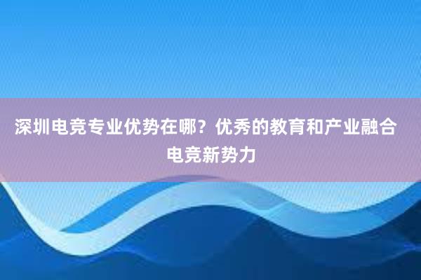 深圳电竞专业优势在哪？优秀的教育和产业融合  电竞新势力