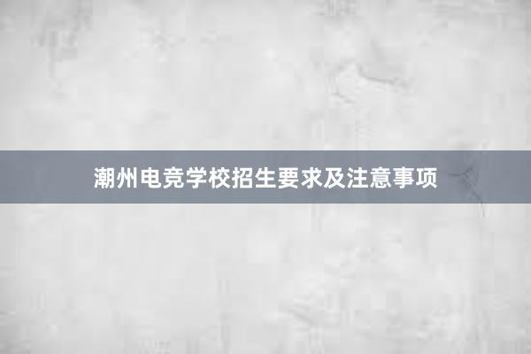 潮州电竞学校招生要求及注意事项