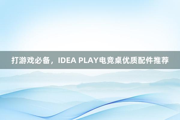 打游戏必备，IDEA PLAY电竞桌优质配件推荐