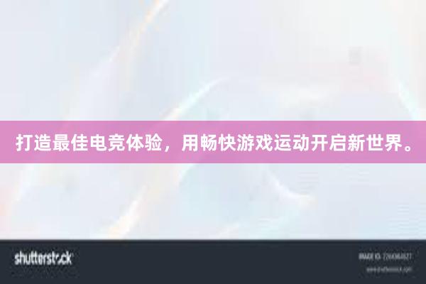 打造最佳电竞体验，用畅快游戏运动开启新世界。