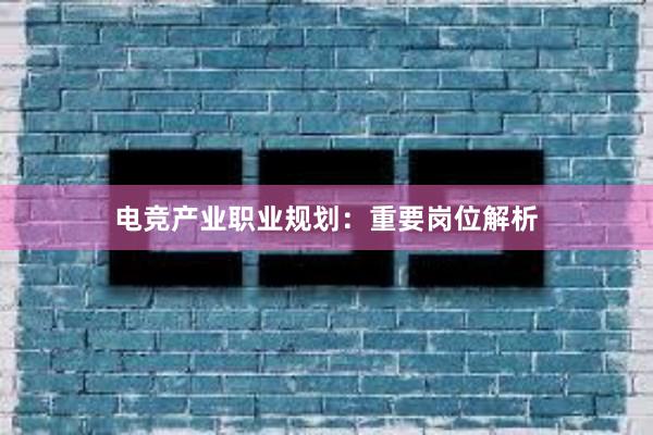 电竞产业职业规划：重要岗位解析