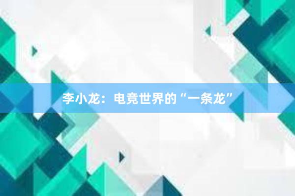 李小龙：电竞世界的“一条龙”