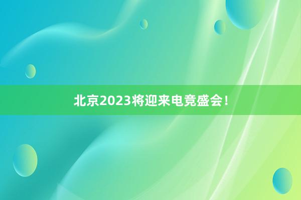 北京2023将迎来电竞盛会！