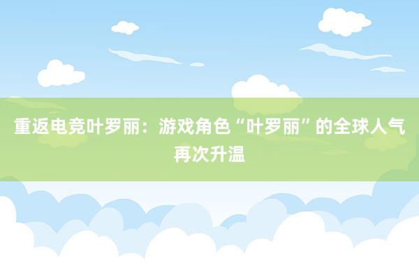 重返电竞叶罗丽：游戏角色“叶罗丽”的全球人气再次升温