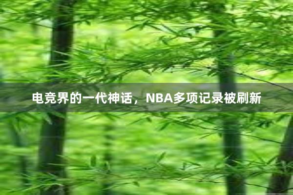 电竞界的一代神话，NBA多项记录被刷新