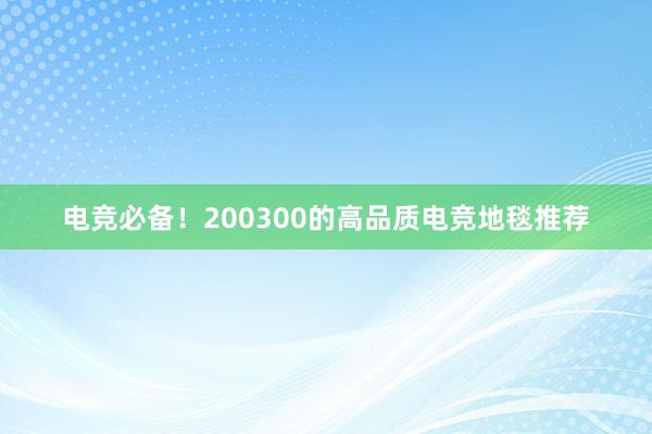 电竞必备！200300的高品质电竞地毯推荐