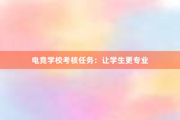 电竞学校考核任务：让学生更专业