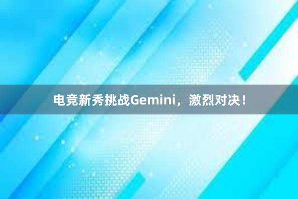 电竞新秀挑战Gemini，激烈对决！