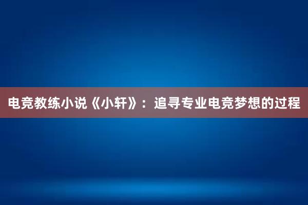 电竞教练小说《小轩》：追寻专业电竞梦想的过程