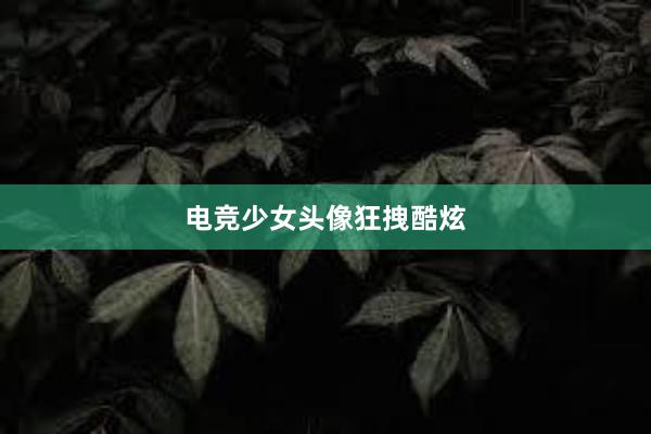 电竞少女头像狂拽酷炫