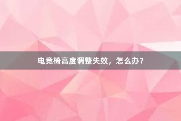 电竞椅高度调整失效，怎么办？